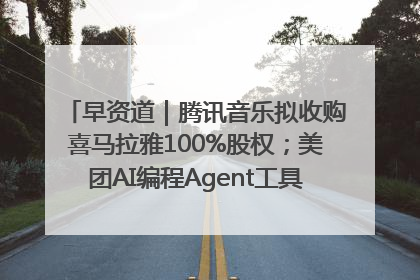 早资道｜腾讯音乐拟收购喜马拉雅100%股权；美团AI编程Agent工具NoCode上线