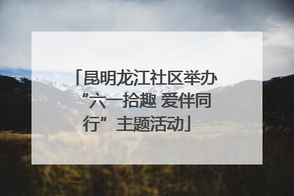 昆明龙江社区举办“六一拾趣 爱伴同行”主题活动