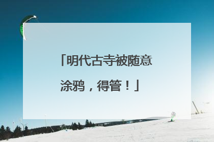 明代古寺被随意涂鸦，得管！