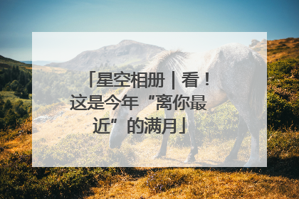 星空相册｜看！这是今年“离你最近”的满月