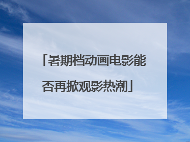 暑期档动画电影能否再掀观影热潮