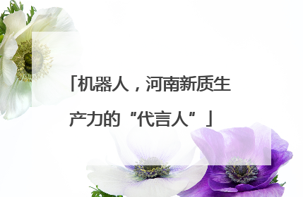 机器人，河南新质生产力的“代言人”