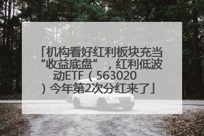 机构看好红利板块充当“收益底盘”，红利低波动ETF（563020）今年第2次分红来了