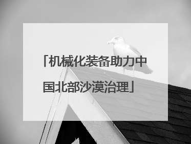 机械化装备助力中国北部沙漠治理