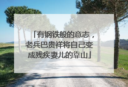 有钢铁般的意志，老兵巴贵祥将自己变成残疾妻儿的靠山