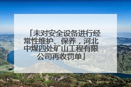 未对安全设备进行经常性维护、保养，河北中煤四处矿山工程有限公司再收罚单