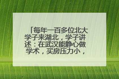 每年一百多位北大学子来湖北，学子讲述：在武汉能静心做学术，买房压力小，创业成本低