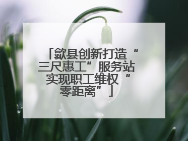 歙县创新打造“三尺惠工”服务站 实现职工维权“零距离”