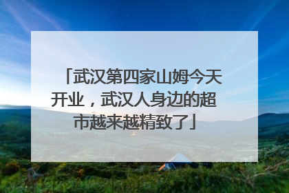 武汉第四家山姆今天开业，武汉人身边的超市越来越精致了