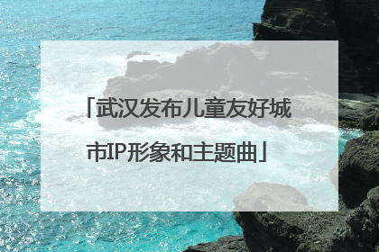 武汉发布儿童友好城市IP形象和主题曲