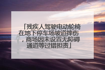 残疾人驾驶电动轮椅在地下停车场坡道摔伤，商场因未设置无障碍通道等过错担责