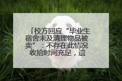 校方回应“毕业生宿舍未及清理物品被卖”：不存在此情况 收拾时间充足，遗留物品会帮保管