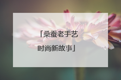 桑蚕老手艺 时尚新故事