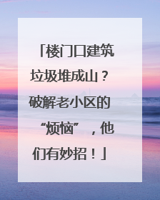 楼门口建筑垃圾堆成山？破解老小区的“烦恼”，他们有妙招！