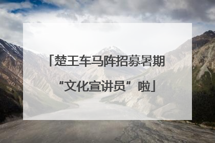 楚王车马阵招募暑期“文化宣讲员”啦