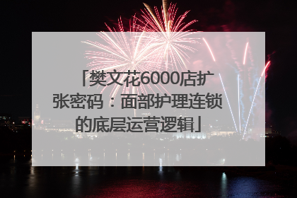 樊文花6000店扩张密码：面部护理连锁的底层运营逻辑