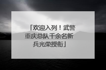 欢迎入列！武警重庆总队千余名新兵光荣授衔
