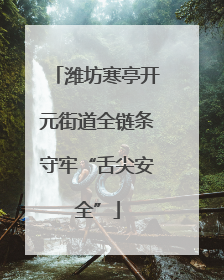 潍坊寒亭开元街道全链条守牢“舌尖安全”