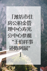 潍坊市住房公积金管理中心寿光分中心参观“王伯祥事迹陈列展”