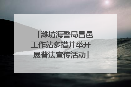 潍坊海警局昌邑工作站多措并举开展普法宣传活动