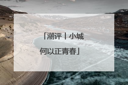 潮评丨小城何以正青春