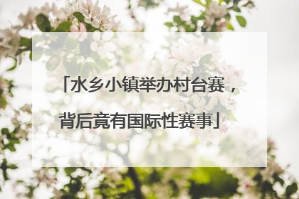 水乡小镇举办村台赛，背后竟有国际性赛事