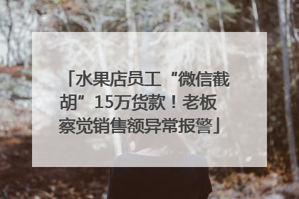 水果店员工“微信截胡”15万货款！老板察觉销售额异常报警