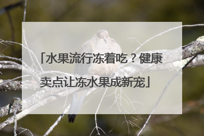 水果流行冻着吃？健康卖点让冻水果成新宠
