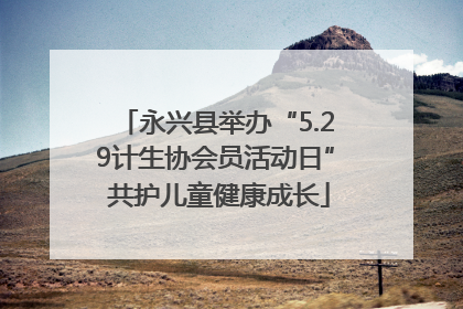 永兴县举办“5.29计生协会员活动日” 共护儿童健康成长