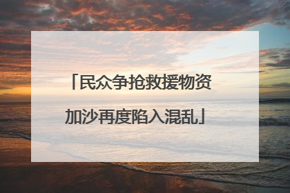 民众争抢救援物资 加沙再度陷入混乱