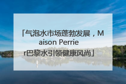 气泡水市场蓬勃发展，Maison Perrier巴黎水引领健康风尚