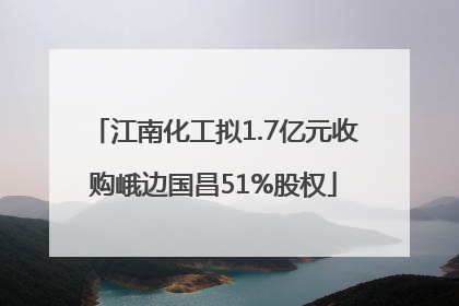 江南化工拟1.7亿元收购峨边国昌51%股权