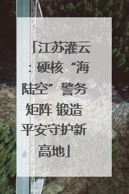 江苏灌云：硬核“海陆空”警务矩阵 锻造平安守护新高地