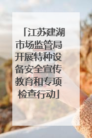 江苏建湖市场监管局开展特种设备安全宣传教育和专项检查行动