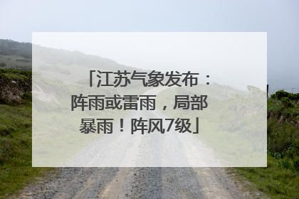 江苏气象发布：阵雨或雷雨，局部暴雨！阵风7级