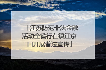 江苏防范非法金融活动全省行在镇江京口开展普法宣传