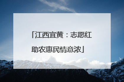 江西宜黄：志愿红助农惠民情意浓