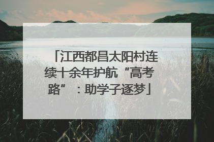 江西都昌太阳村连续十余年护航“高考路”：助学子逐梦