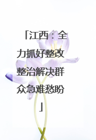 江西：全力抓好整改整治解决群众急难愁盼