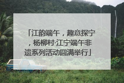 江韵端午，趣意探宁，杨柳村·江宁端午非遗系列活动圆满举行