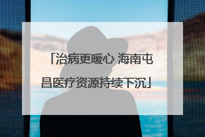 治病更暖心 海南屯昌医疗资源持续下沉