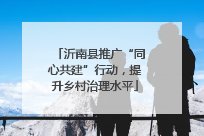 沂南县推广“同心共建”行动，提升乡村治理水平