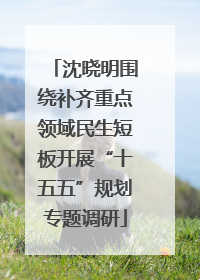 沈晓明围绕补齐重点领域民生短板开展“十五五”规划专题调研
