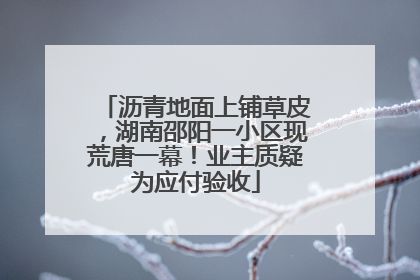 沥青地面上铺草皮，湖南邵阳一小区现荒唐一幕！业主质疑为应付验收