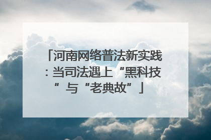河南网络普法新实践：当司法遇上“黑科技”与“老典故”