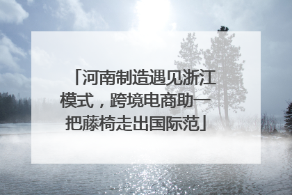 河南制造遇见浙江模式，跨境电商助一把藤椅走出国际范
