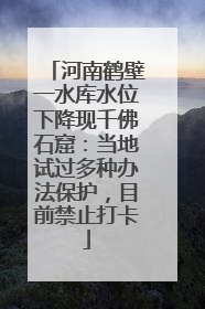 河南鹤壁一水库水位下降现千佛石窟：当地试过多种办法保护，目前禁止打卡