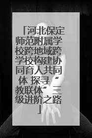 河北保定师范附属学校跨地域跨学校构建协同育人共同体 探寻“教联体”三级进阶之路