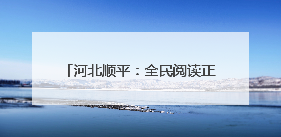 河北顺平：全民阅读正当时 书香致远润心灵
