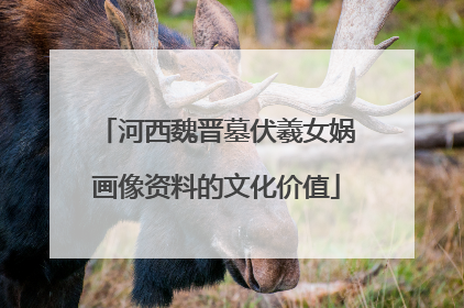 河西魏晋墓伏羲女娲画像资料的文化价值